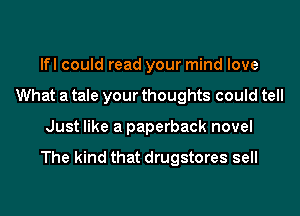 lfl could read your mind love
What a tale your thoughts could tell
Just like a paperback novel

The kind that drugstores sell