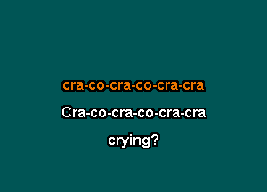 Ah don't you feel like a

cra-co-cra-co-cra-cra

Cra-co-cra-co-cra-cra

crying?