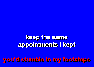 keep the same
appointments I kept