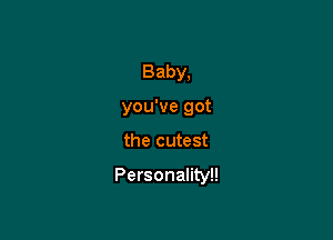 Baby,
you've got

the cutest

Personality!!