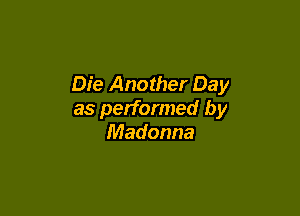 Die Another Day

as performed by
Madonna