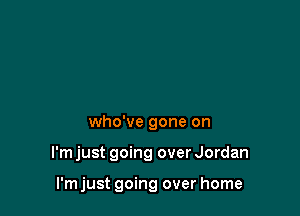 who've gone on

I'm just going over Jordan

I'm just going over home