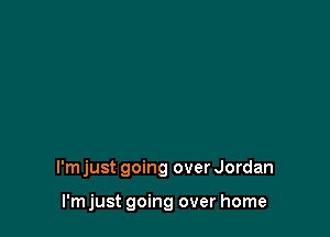 I'm just going over Jordan

I'm just going over home