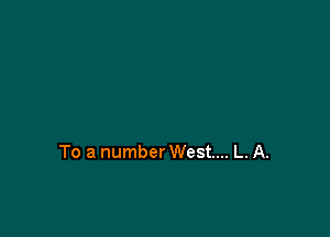 To a number West... L. A.