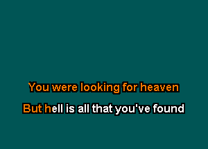 You were looking for heaven

But hell is all that you've found