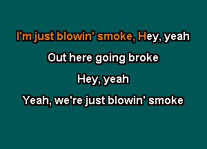I'mjust blowin' smoke, Hey, yeah

Out here going broke
Hey, yeah

Yeah, we're just blowin' smoke