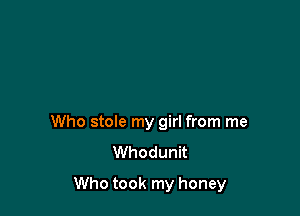 Who stole my girl from me
Whodunit

Who took my honey