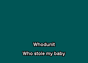 Whodunit

Who stole my baby