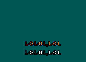 L-O-L-O-L. L-O-L
L-O-L-O-L, L-O-L