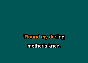 'Round my darling

mother's knee.