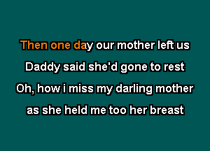 Then one day our mother left us
Daddy said she'd gone to rest
Oh, how i miss my darling mother

as she held me too her breast