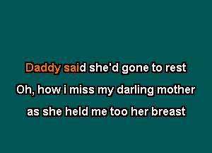 Daddy said she'd gone to rest

0h, howi miss my darling mother

as she held me too her breast
