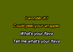 I wonder if!

Could pee! your wrapper

What's your flava

Tell me what's your flava