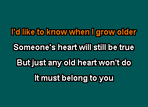 I'd like to know when I grow older
Someone's heart will still be true

Butjust any old heart won't do

It must belong to you