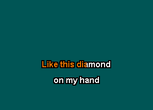 Like this diamond

on my hand