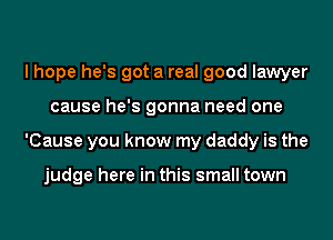 I hope he's got a real good lawyer
cause he's gonna need one
'Cause you know my daddy is the

judge here in this small town