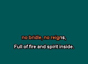 no bridle, no reigns,

Full offlre and spirit inside.