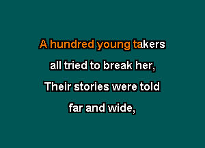 A hundred young takers

all tried to break her,
Their stories were told

far and wide,