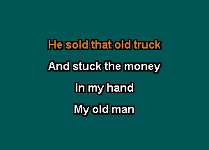 He sold that old truck

And stuck the money

in my hand

My old man