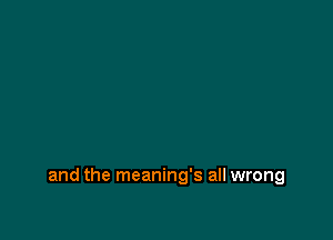 and the meaning's all wrong