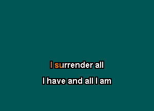 I surrender all

I have and all I am