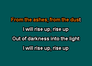 From the ashes, from the dust

lwill rise up, rise up

Out of darkness into the light

lwill rise up. rise up
