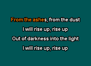 From the ashes, from the dust

lwill rise up, rise up

Out of darkness into the light

lwill rise up. rise up