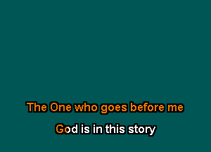 The One who goes before me

God is in this story