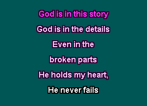 God is in this story

God is in the details
Even in the
broken parts
He holds my heart,

He never fails