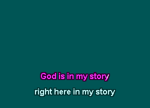 God is in my story

right here in my story