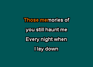 Those memories of

you still haunt me

Every night when

I lay down