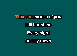 Those memories ofyou

still haunt me
Every night

as I lay down