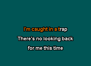 I'm caught in a trap

There's no looking back

for me this time