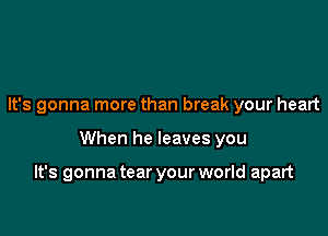 It's gonna more than break your heart

When he leaves you

It's gonna tear your world apart