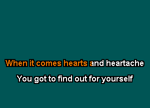 When it comes hearts and heartache

You got to find out for yourself