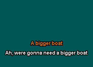 A bigger boat

Ah, were gonna need a bigger boat