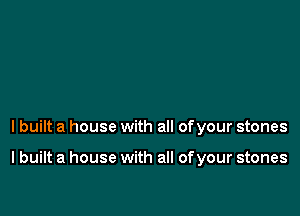 lbuilt a house with all ofyour stones

I built a house with all of your stones