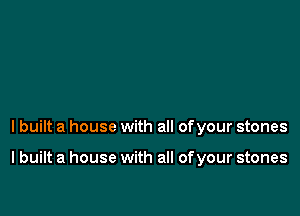 lbuilt a house with all ofyour stones

I built a house with all of your stones