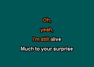 Oh,
yeah,

I'm still alive

Much to your surprise