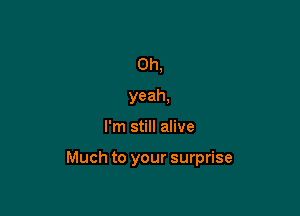 Oh,
yeah,

I'm still alive

Much to your surprise