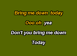 Bring me down today

000 oh yea

Don't you bring me down

Today