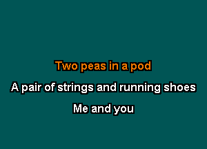 Two peas in a pod

A pair of strings and running shoes

Me and you