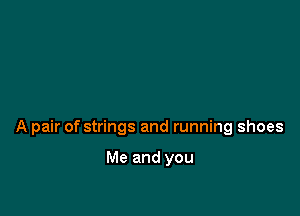 A pair of strings and running shoes

Me and you