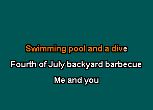 Swimming pool and a dive

Fourth ofJuly backyard barbecue

Me and you