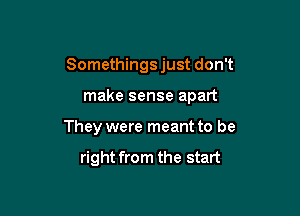Somethings just don't

make sense apart
They were meant to be

right from the start