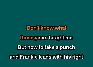 Don't know what
those years taught me

But how to take a punch

and Frankie leads with his right