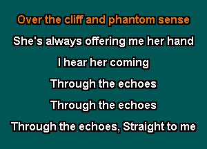 Over the cliff and phantom sense
She's always offering me her hand
I hear her coming
Through the echoes
Through the echoes
Through the echoes, Straight to me