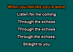 When you feel like you're alone
Listen for me coming
Through the echoes
Through the echoes

Through the echoes,

Straight to you