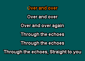 Over and over
Over and over
Over and over again
Through the echoes
Through the echoes

Through the echoes, Straight to you