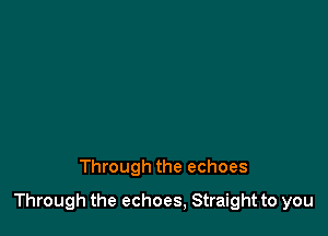 Through the echoes

Through the echoes, Straight to you